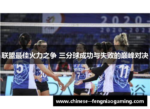 联盟最佳火力之争 三分球成功与失败的巅峰对决 联盟最佳火力之争 三分球成功与失败的巅峰对决
