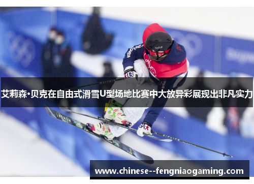 艾莉森·贝克在自由式滑雪U型场地比赛中大放异彩展现出非凡实力