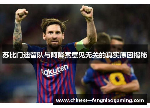 苏比门迪留队与阿隆索意见无关的真实原因揭秘 苏比门迪留队与阿隆索意见无关的真实原因揭秘