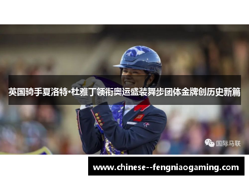 英国骑手夏洛特·杜雅丁领衔奥运盛装舞步团体金牌创历史新篇