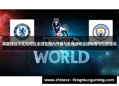 英超球迷文化如何在全球范围内传播与影响各地足球氛围与社群互动