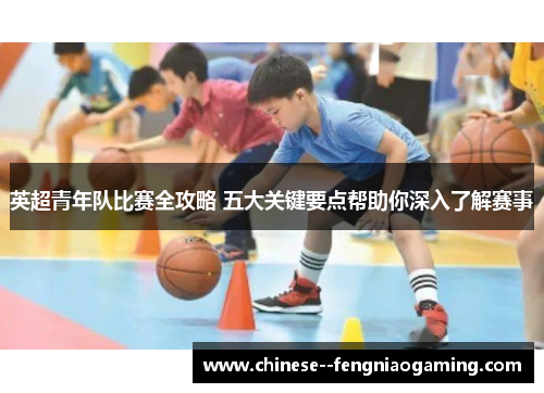 英超青年队比赛全攻略 五大关键要点帮助你深入了解赛事 英超青年队比赛全攻略 五大关键要点帮助你深入了解赛事