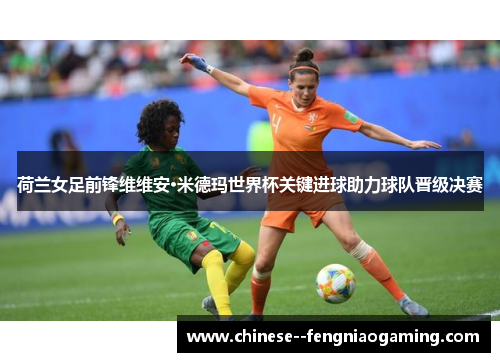 荷兰女足前锋维维安·米德玛世界杯关键进球助力球队晋级决赛