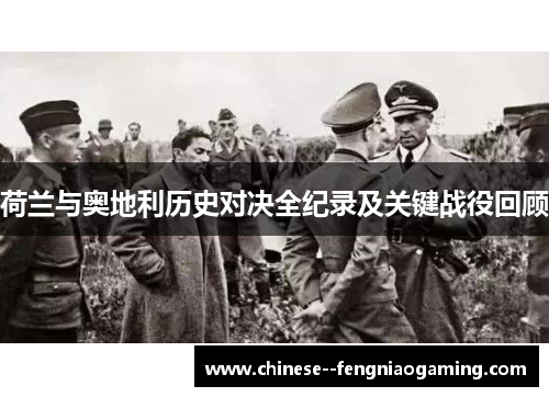 荷兰与奥地利历史对决全纪录及关键战役回顾