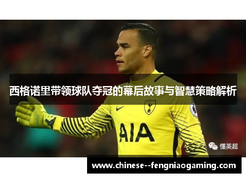 西格诺里带领球队夺冠的幕后故事与智慧策略解析 西格诺里带领球队夺冠的幕后故事与智慧策略解析