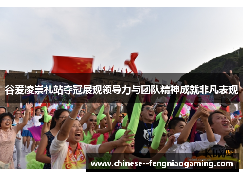谷爱凌崇礼站夺冠展现领导力与团队精神成就非凡表现