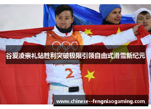 谷爱凌崇礼站胜利突破极限引领自由式滑雪新纪元