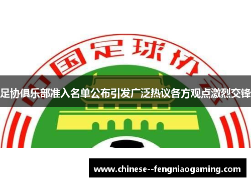 足协俱乐部准入名单公布引发广泛热议各方观点激烈交锋