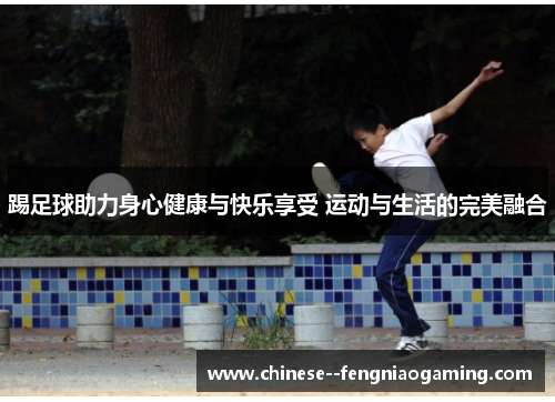 踢足球助力身心健康与快乐享受 运动与生活的完美融合