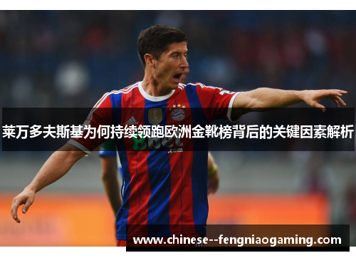 莱万多夫斯基为何持续领跑欧洲金靴榜背后的关键因素解析