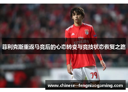 菲利克斯重返马竞后的心态转变与竞技状态恢复之路