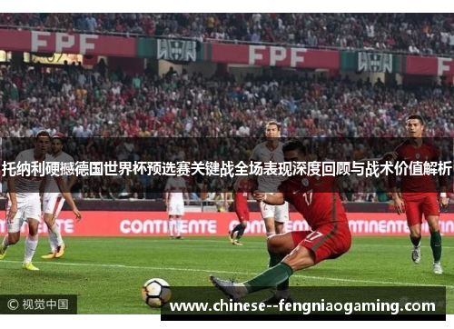 托纳利硬撼德国世界杯预选赛关键战全场表现深度回顾与战术价值解析