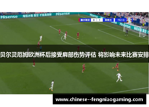 贝尔灵厄姆欧洲杯后接受肩部伤势评估 将影响未来比赛安排