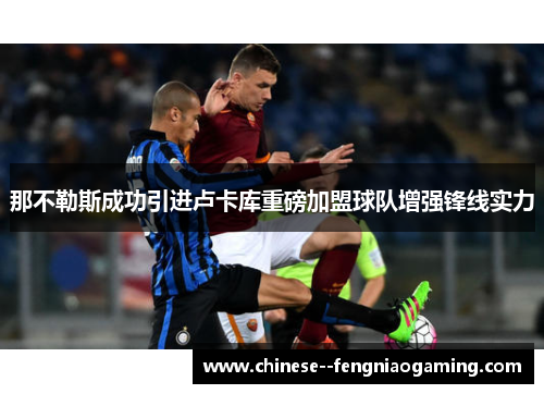 那不勒斯成功引进卢卡库重磅加盟球队增强锋线实力